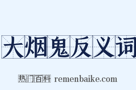 大烟鬼反义词是什么意思的图片
